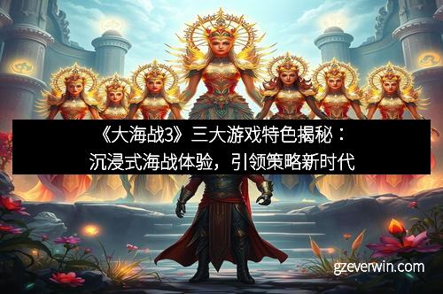 《大海战3》三大游戏特色揭秘：沉浸式海战体验，引领策略新时代