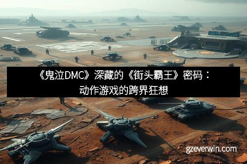 《鬼泣DMC》深藏的《街头霸王》密码：动作游戏的跨界狂想