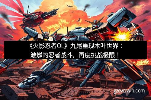 《火影忍者OL》九尾重现木叶世界：激燃的忍者战斗，再度挑战极限！